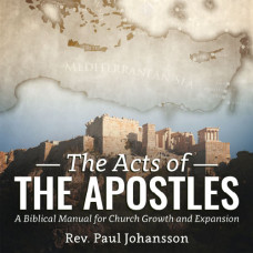 The Acts of the Apostles: A Biblical Manual for Church Growth and Expansion - Rev. Paul Johansson